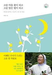 고운 마음 꽃이 되고, 고운 말은 빛이 되고